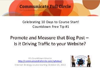 Celebrating 10 Days to Course Start!
Countdown Free Tip #1

It’s Countdown time to
http://communicatefullcircle.com/syllabus/
Internet Strategy course starting October 23, 2013

 