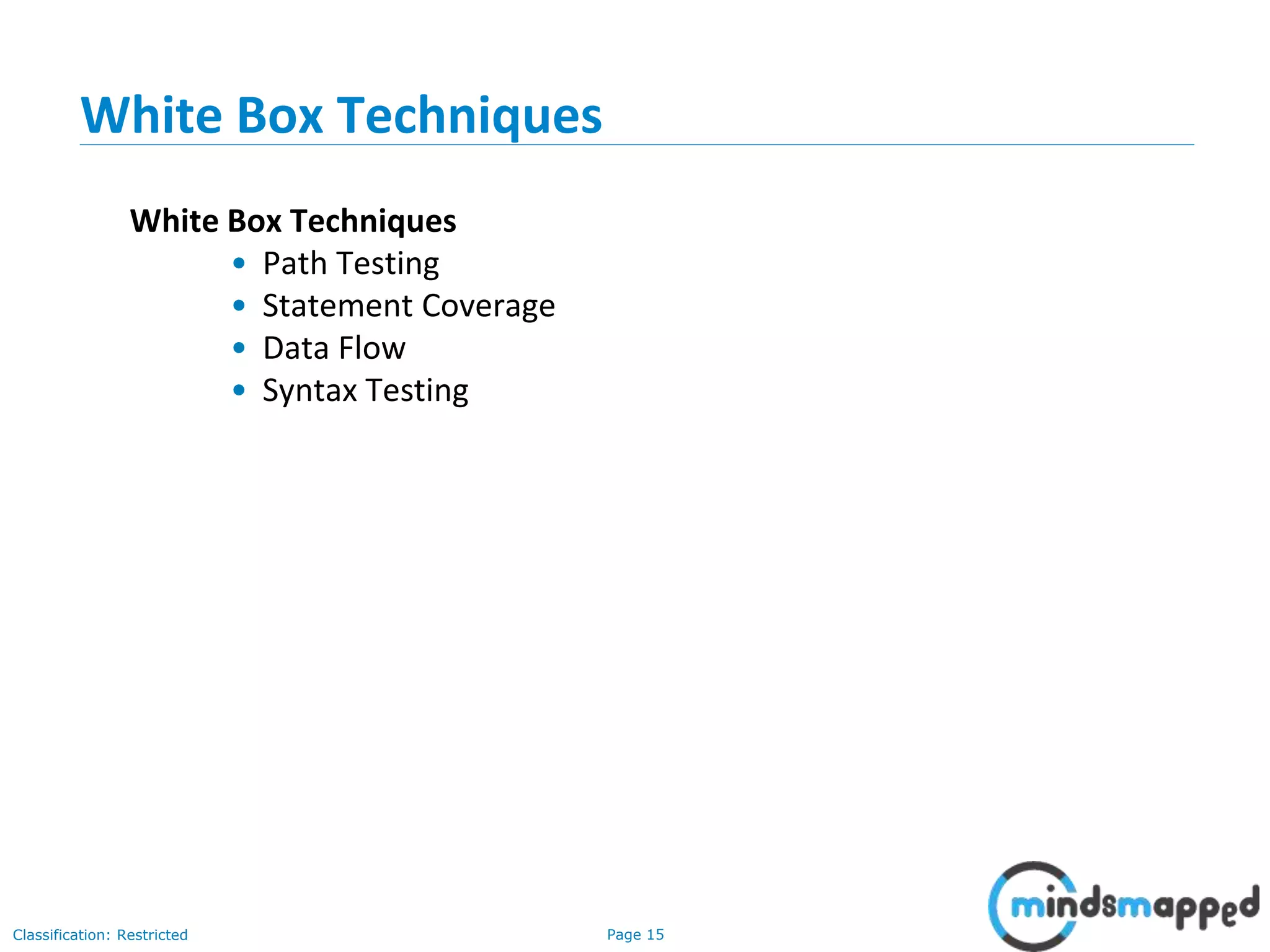 Page 15Classification: Restricted
White Box Techniques
White Box Techniques
• Path Testing
• Statement Coverage
• Data Flow
• Syntax Testing
 