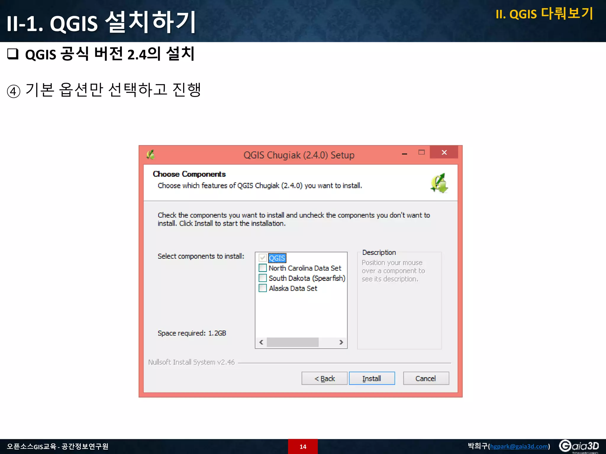 14오픈소스GIS교육 - 공간정보연구원 박희구(hgpark@gaia3d.com)
II-1. QGIS 설치하기
 QGIS 공식 버전 2.4의 설치
④ 기본 옵션만 선택하고 진행
II. QGIS 다뤄보기
 