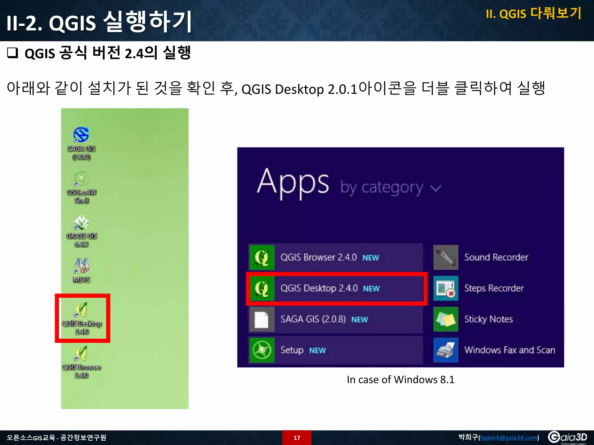 17오픈소스GIS교육 - 공간정보연구원 박희구(hgpark@gaia3d.com)
II-2. QGIS 실행하기
 QGIS 공식 버전 2.4의 실행
아래와 같이 설치가 된 것을 확인 후, QGIS Desktop 2.0.1아이콘을 더블 클릭하여 실행
II. QGIS 다뤄보기
In case of Windows 8.1
 