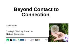 Beyond Contact to
Connection
Anne Hunt
Strategic Working Group for
Nature Connection
 