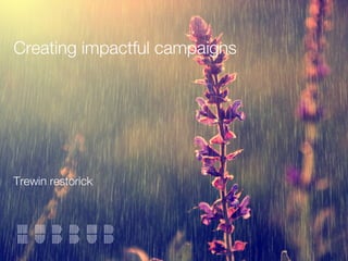 Creating impactful campaigns
Trewin restorick
 