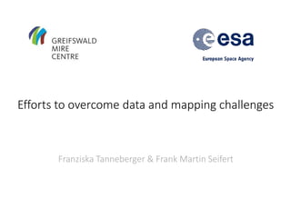 Efforts to overcome data and mapping challenges
greifswaldmoor.de
Franziska Tanneberger & Frank Martin Seifert
 