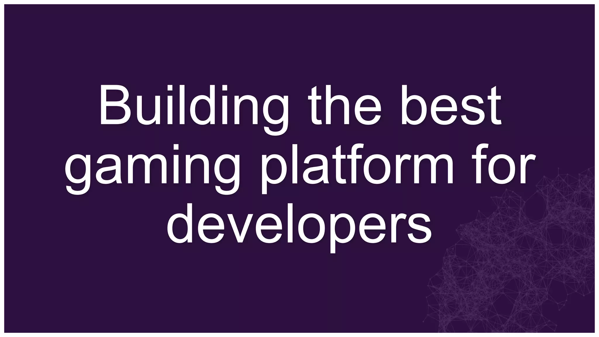 Building the best
gaming platform for
   developers
 