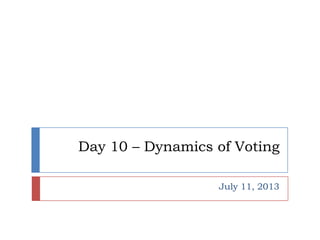 Day 10 – Dynamics of Voting
July 11, 2013
 