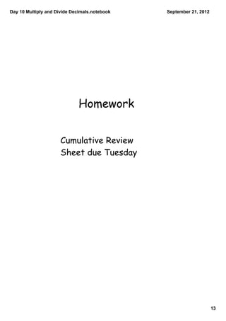 Day 10 Multiply and Divide Decimals.notebook   September 21, 2012




                              Homework


                      Cumulative Review
                      Sheet due Tuesday




                                                                    13
 