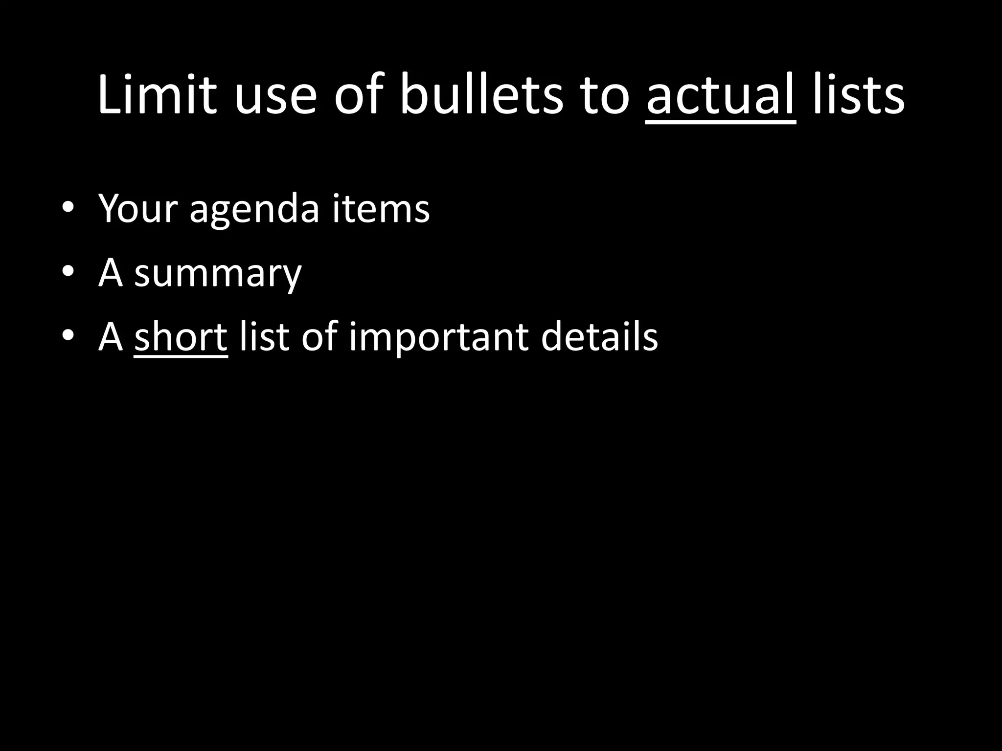 Limit use of bullets to actual lists
• Your agenda items
• A summary
• A short list of important details
 