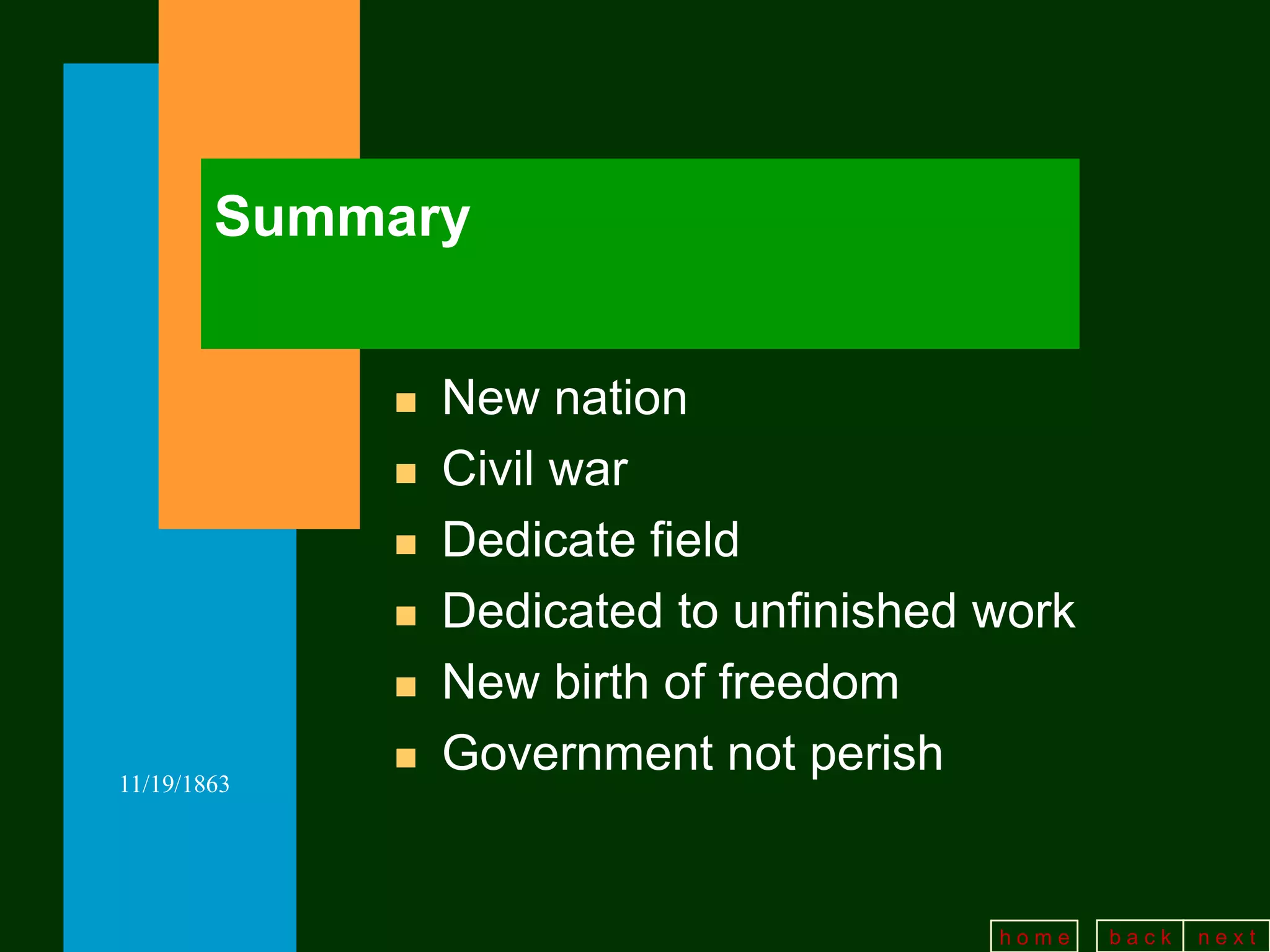 Summary


                New nation
                Civil war
                Dedicate field
                Dedicated to unfinished work
                New birth of freedom
11/19/1863
                Government not perish


                                         home   back   next
 