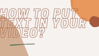 HOW TO PUT
HOW TO PUT
TEXT IN YOUR
TEXT IN YOUR
VIDEO?
VIDEO?
 