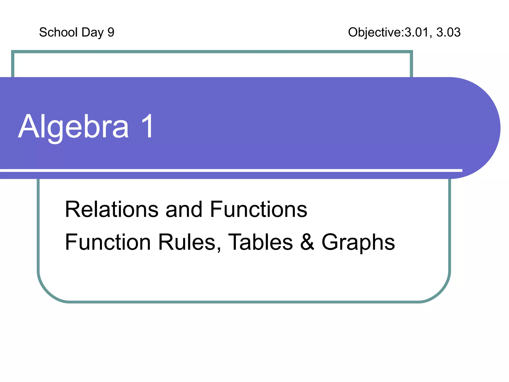 Algebra 1 Relations and Functions Function Rules, Tables & Graphs School Day 9 Objective:3.01, 3.03