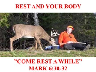 ”COME REST A WHILE”
MARK 6:30-32
REST AND YOUR BODY
 