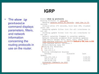 IGRP
• The show ip
protocols
command displays
parameters, filters,
and network
information
concerning the
routing protocols in
use on the router.
Default is 100, max. is 255
 
