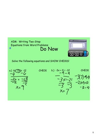 AIM: Writing Two-Step
 Equations from Word Problems
                        Do Now

  Solve the following equations and SHOW CHECKS!


a.) 6 - 2x = -12       CHECK     b.) -3x + 9 = -12   CHECK




                                                             1
 