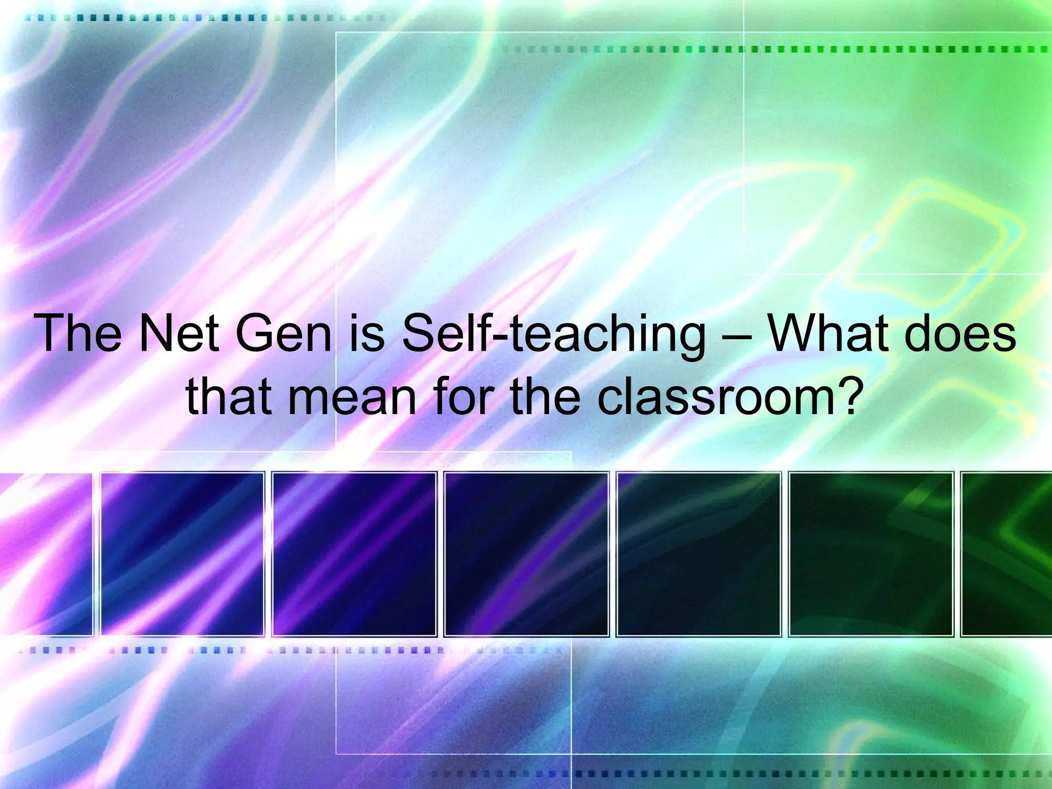 The Net Gen is Self-teaching – What does
     that mean for the classroom?
 