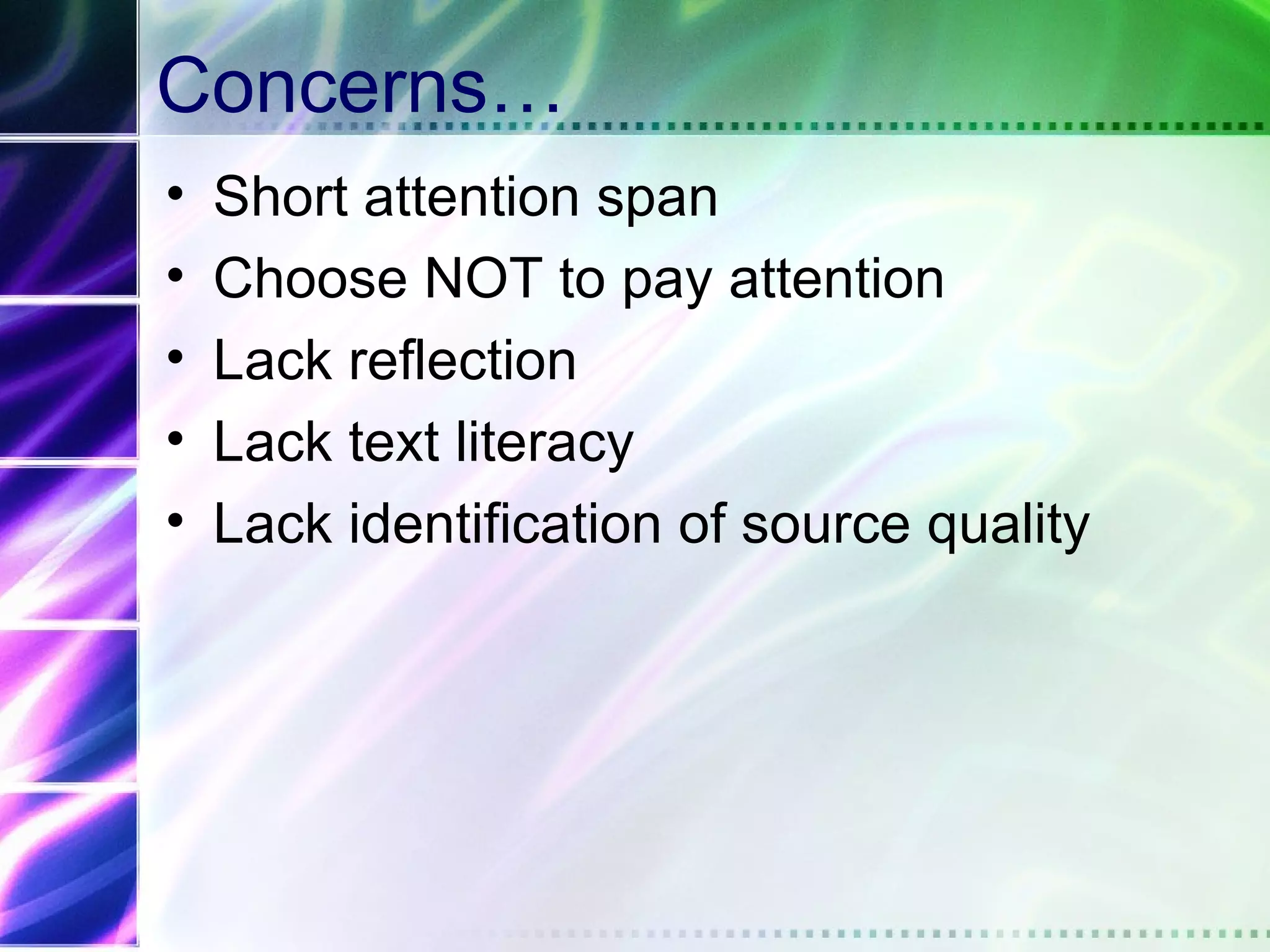 Concerns…
•   Short attention span
•   Choose NOT to pay attention
•   Lack reflection
•   Lack text literacy
•   Lack identification of source quality
 