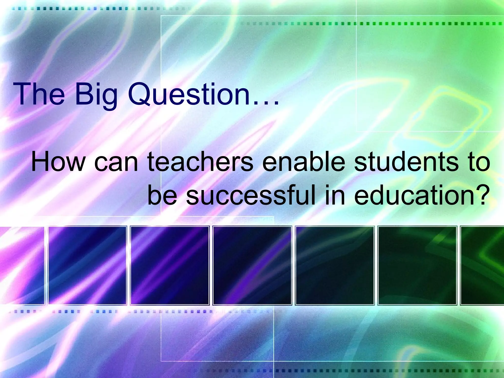 The Big Question…

 How can teachers enable students to
         be successful in education?
 