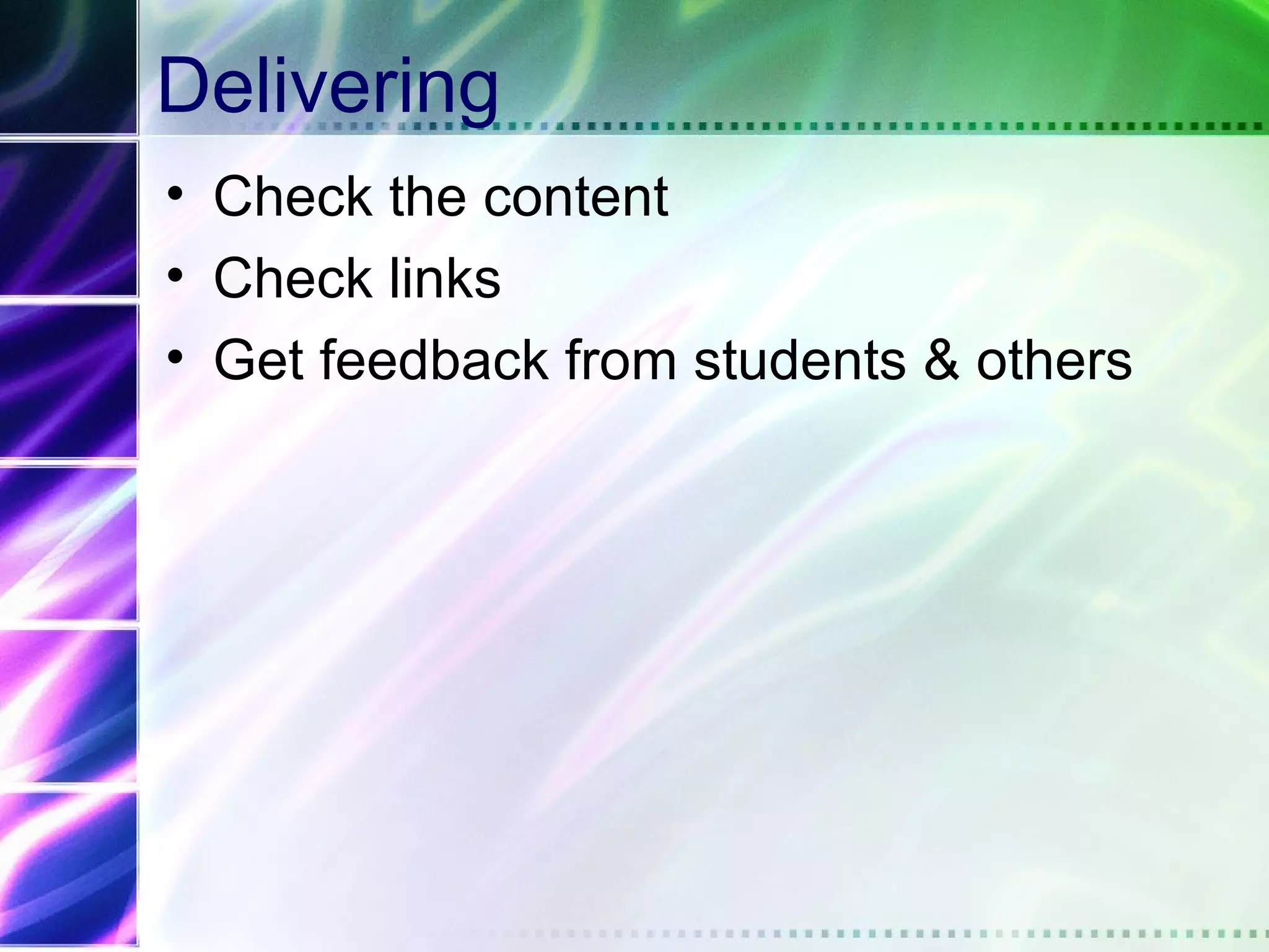 Delivering
• Check the content
• Check links
• Get feedback from students & others
 