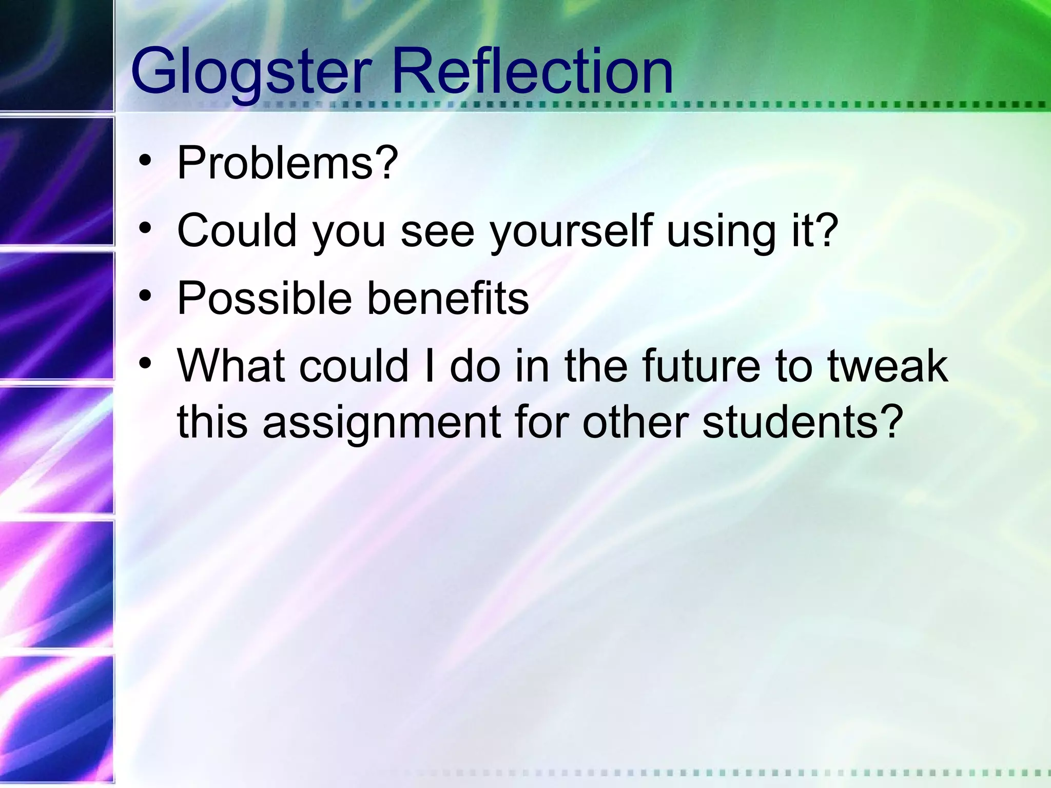 Glogster Reflection
•   Problems?
•   Could you see yourself using it?
•   Possible benefits
•   What could I do in the future to tweak
    this assignment for other students?
 
