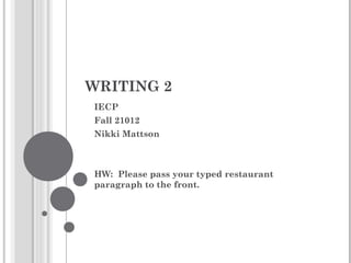 WRITING 2
IECP
Fall 21012
Nikki Mattson



HW: Please pass your typed restaurant
paragraph to the front.
 