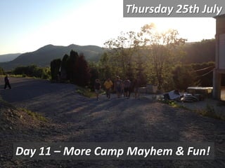 Thursday 25th July
Day 11 – More Camp Mayhem & Fun!
 