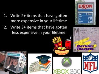 1. Write 2+ items that have gotten
more expensive in your lifetime
2. Write 3+ items that have gotten
less expensive in your lifetime
 