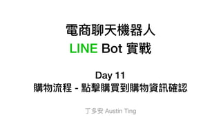 電商聊天機器⼈人
LINE Bot 實戰
Day 11
購物流程 - 點擊購買到購物資訊確認
丁多安 Austin Ting
 
