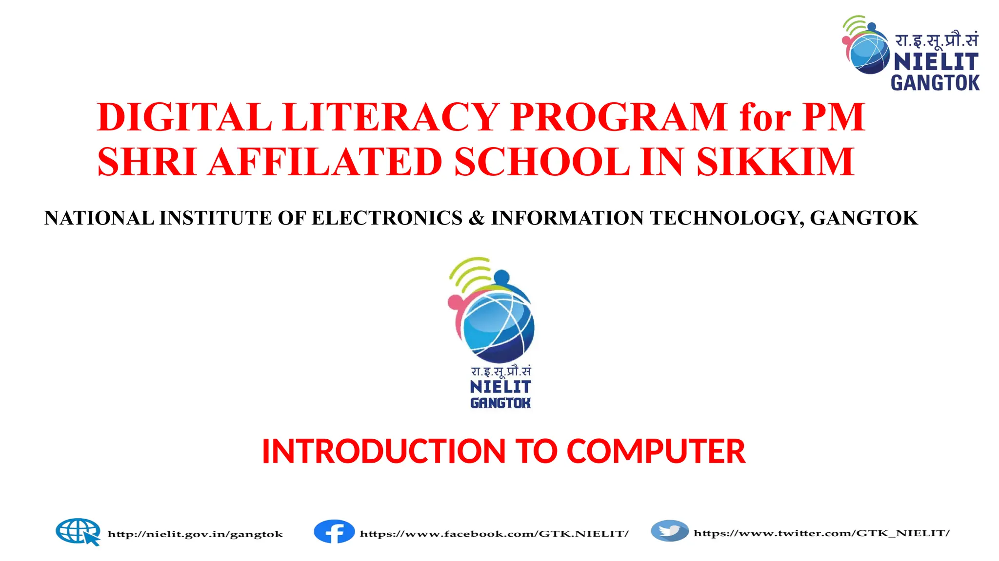 DIGITAL LITERACY PROGRAM for PM
SHRI AFFILATED SCHOOL IN SIKKIM
NATIONAL INSTITUTE OF ELECTRONICS & INFORMATION TECHNOLOGY, GANGTOK
INTRODUCTION TO COMPUTER
 