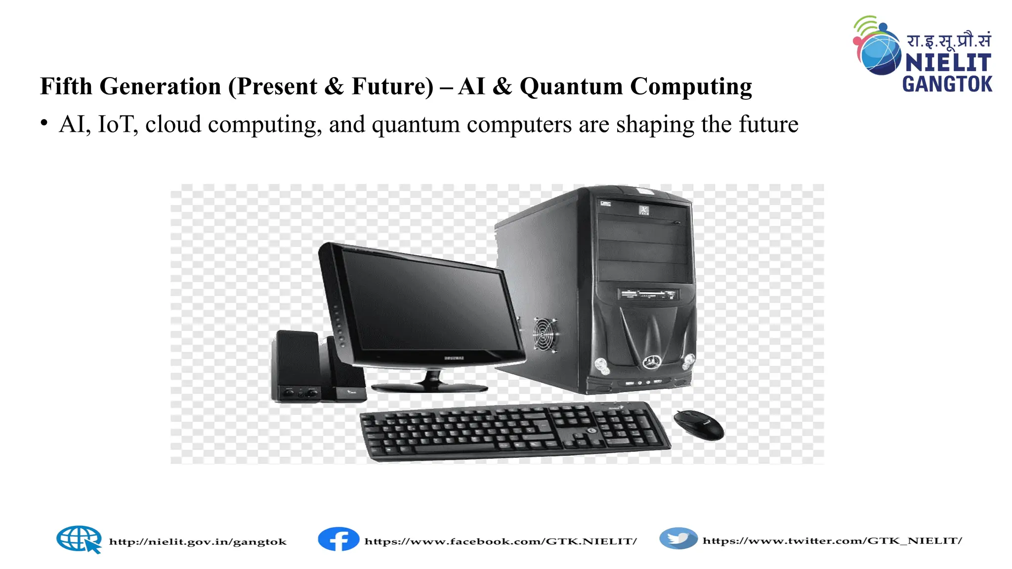 Fifth Generation (Present & Future) – AI & Quantum Computing
• AI, IoT, cloud computing, and quantum computers are shaping the future
 