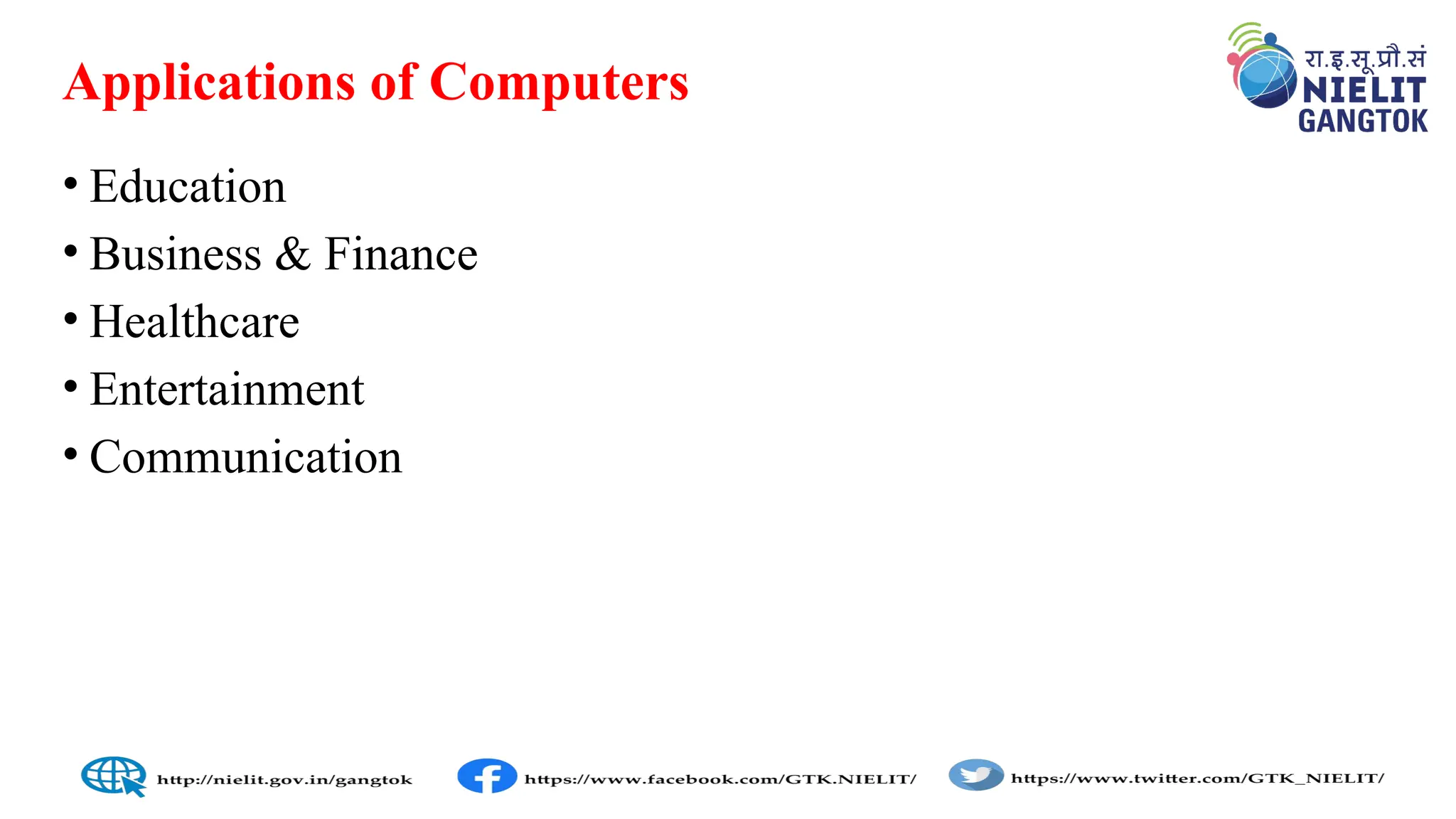Applications of Computers
• Education
• Business & Finance
• Healthcare
• Entertainment
• Communication
 