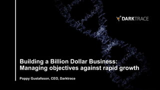 Poppy Gustafsson, CEO, Darktrace
Building a Billion Dollar Business:
Managing objectives against rapid growth
 