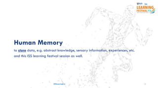 #ISSLearningFest 12
Human Memory
to store data, e.g. abstract knowledge, sensory information, experiences, etc.
and this ISS learning festival session as well.
 