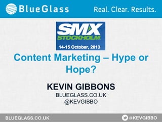 Content Marketing – Hype or
Hope?
KEVIN GIBBONS
BLUEGLASS.CO.UK
@KEVGIBBO

 