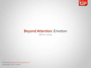 Beyond Attention: Emotion
                                    @brian_wong




Presented at Social Gaming Summit
November 2011, London
 