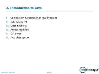 Page 27Classification: Restricted
2. Introduction to Java
i. Compilation & execution of Java Program
ii. JDK, JVM & JRE
iii. Class & Object
iv. Access Modifiers
v. Data type
vi. Java class syntax
 