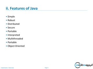 Page 5Classification: Restricted
ii. Features of Java
• Simple
• Robust
• Distributed
• Secure
• Portable
• Interpreted
• Multithreaded
• Portable
• Object Oriented
 