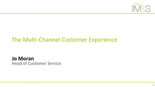 1
The Multi-Channel Customer Experience
Jo Moran
Head of Customer Service
1
 