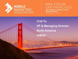 Crid Yu
                               VP & Managing Director,
                               North America
                               InMobi




Mobile Marketing Association
 