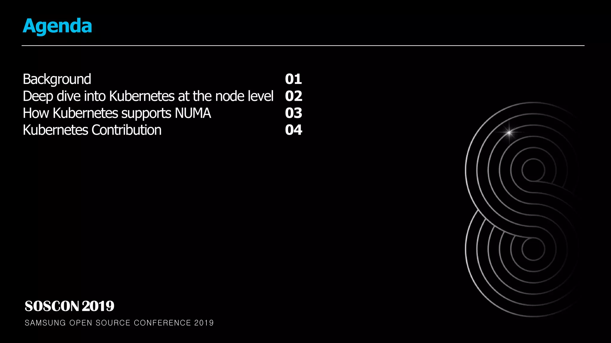 SAMSUNG OPEN SOURCE CONFERENCE 2019
SOSCON2019
Background
Deep dive into Kubernetes at the node level
How Kubernetes supports NUMA
Kubernetes Contribution
01
02
03
04
Agenda
 