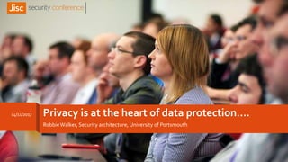 Privacy is at the heart of data protection….
RobbieWalker, Security architecture, University of Portsmouth
14/11/2017
 