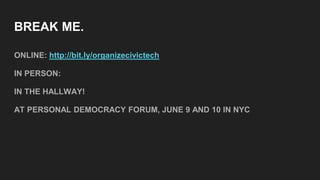 BREAK ME.
ONLINE: http://bit.ly/organizecivictech
IN PERSON:
IN THE HALLWAY!
AT PERSONAL DEMOCRACY FORUM, JUNE 9 AND 10 IN NYC
 