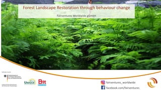 Forest Landscape Restoration through behaviour change
Fairventures Worldwide gGmbH
fairventures_worldwide
facebook.com/fairventures
 