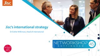 Jisc’s international strategy
Dr EstherWilkinson, Head of international
 