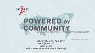 © 2015 Internet2
Networkshop 45 - April 2017
Nottingham, UK
John Moore
AVP – Network Architecture & Planning
 