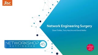 Network Engineering Surgery
DaveTinkler,Tony Hacche and David Nellor
 