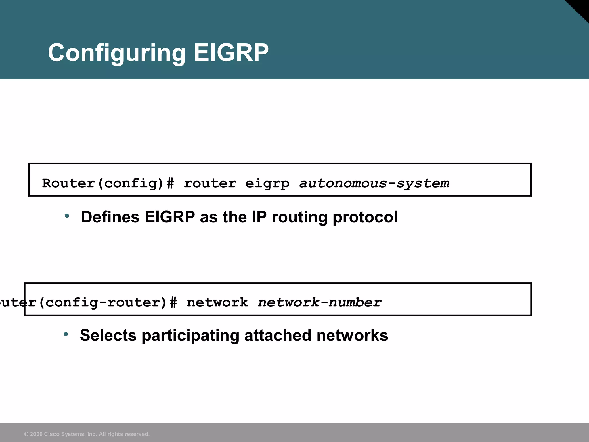 © 2006 Cisco Systems, Inc. All rights reserved.
Configuring EIGRP
outer(config-router)# network network-number
• Selects participating attached networks
Router(config)# router eigrp autonomous-system
• Defines EIGRP as the IP routing protocol
 