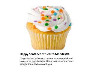 Happy Sentence Structure Monday!!!
I hope you had a chance to review your own work and
make corrections in italics. I hope even more you have
brought those revisions with you.
 