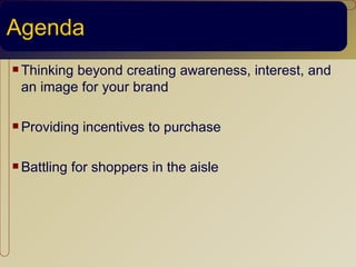 Agenda
 Thinking
         beyond creating awareness, interest, and
 an image for your brand

 Providing   incentives to purchase

 Battling   for shoppers in the aisle
 