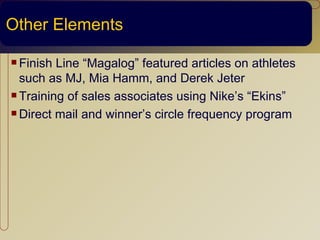 Other Elements

 Finish Line “Magalog” featured articles on athletes
  such as MJ, Mia Hamm, and Derek Jeter
 Training of sales associates using Nike’s “Ekins”

 Direct mail and winner’s circle frequency program
 