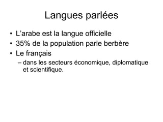 Langues parlées L’arabe est la langue officielle 35% de la population parle berbère  Le français  dans les secteurs économique, diplomatique et scientifique. 