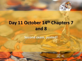 Day 11 October 14th Chapters 7 
and 8 
Second exam, posted! 
 